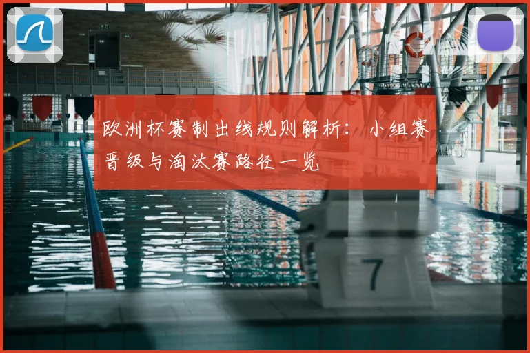 欧洲杯赛制出线规则解析：小组赛晋级与淘汰赛路径一览