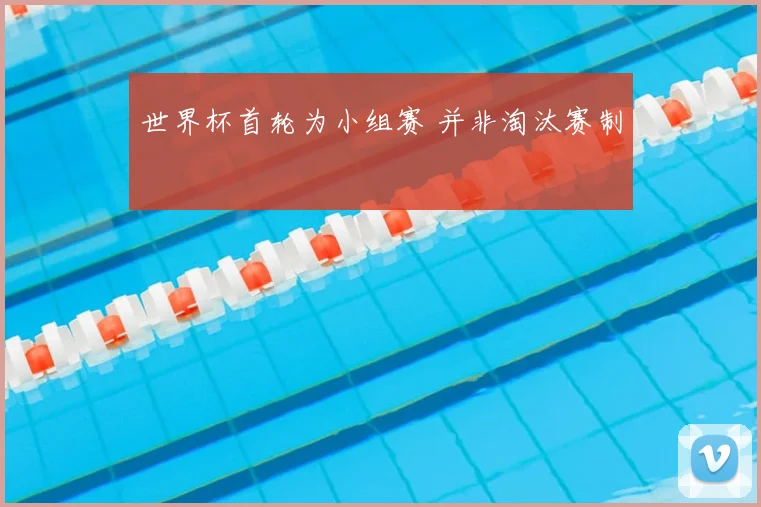 世界杯首轮为小组赛 并非淘汰赛制