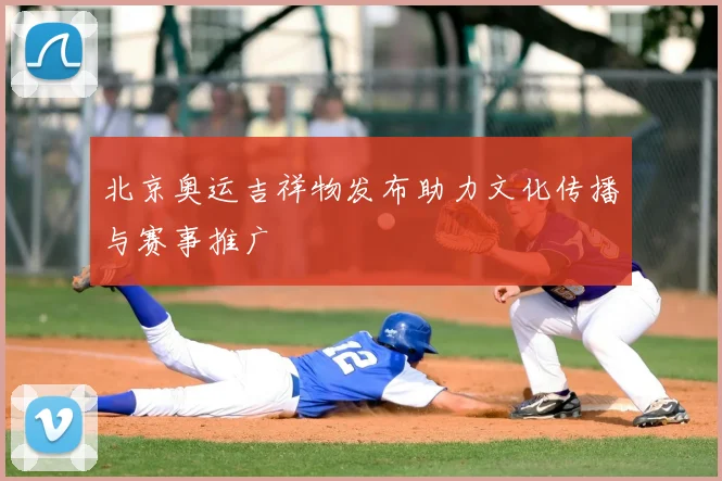 北京奥运吉祥物发布助力文化传播与赛事推广