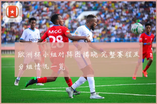 欧洲杯小组对阵图揭晓 完整赛程及分组情况一览
