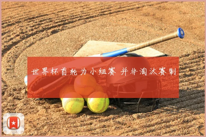 世界杯首轮为小组赛 并非淘汰赛制